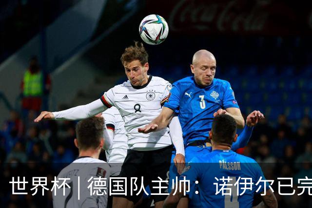 世界杯 | 德国队主帅：诺伊尔已完全康复